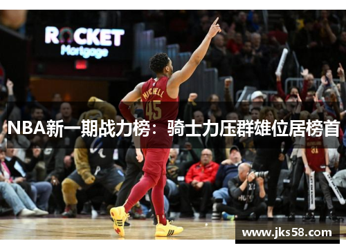 NBA新一期战力榜：骑士力压群雄位居榜首