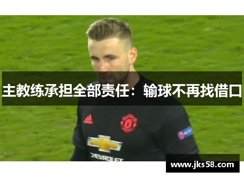 主教练承担全部责任：输球不再找借口